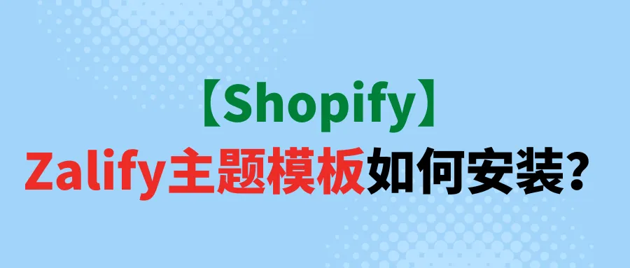 【Shopify】Zalify主题模板如何安装？