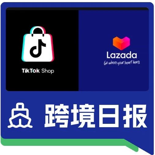 卖家有福了！Lazada Mall店极速申请通道开启；TikTok Shop越南7月某数码产品爆卖近4万件｜ 跨境日报