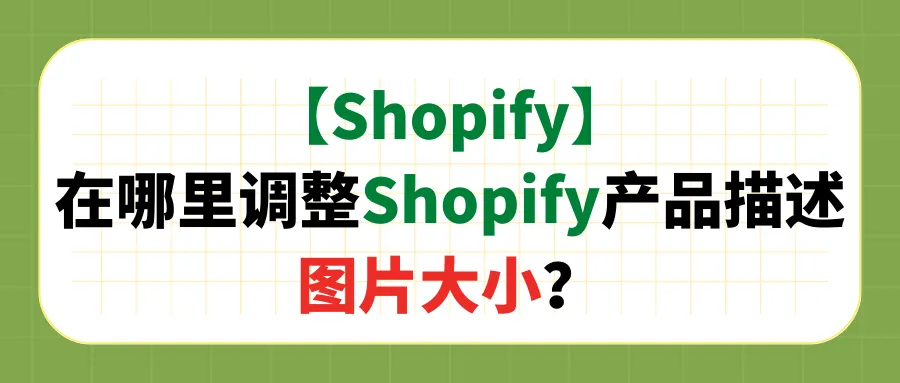 【Shopify】在哪里调整Shopify产品描述图片大小？