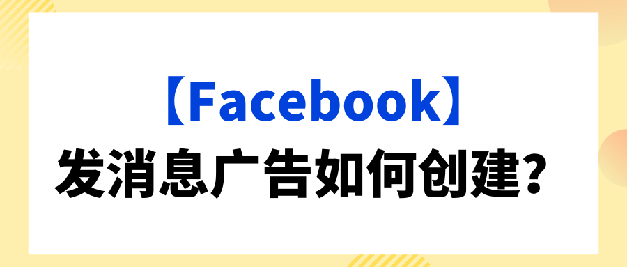 【Facebook】发消息广告如何创建？