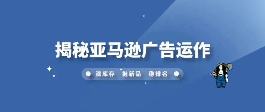 揭秘亚马逊广告运作：了解逻辑，事半功倍的广告成功