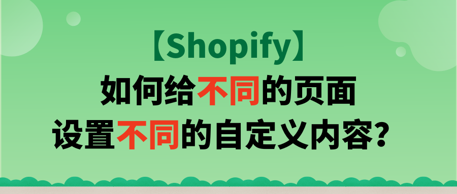 【Shopify】如何给不同的页面设置不同的自定义内容？