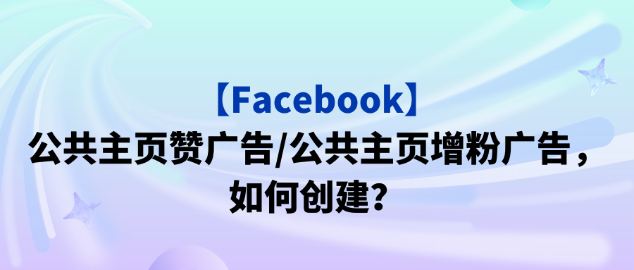 【Facebook】公共主页赞广告/公共主页增粉广告，如何创建？