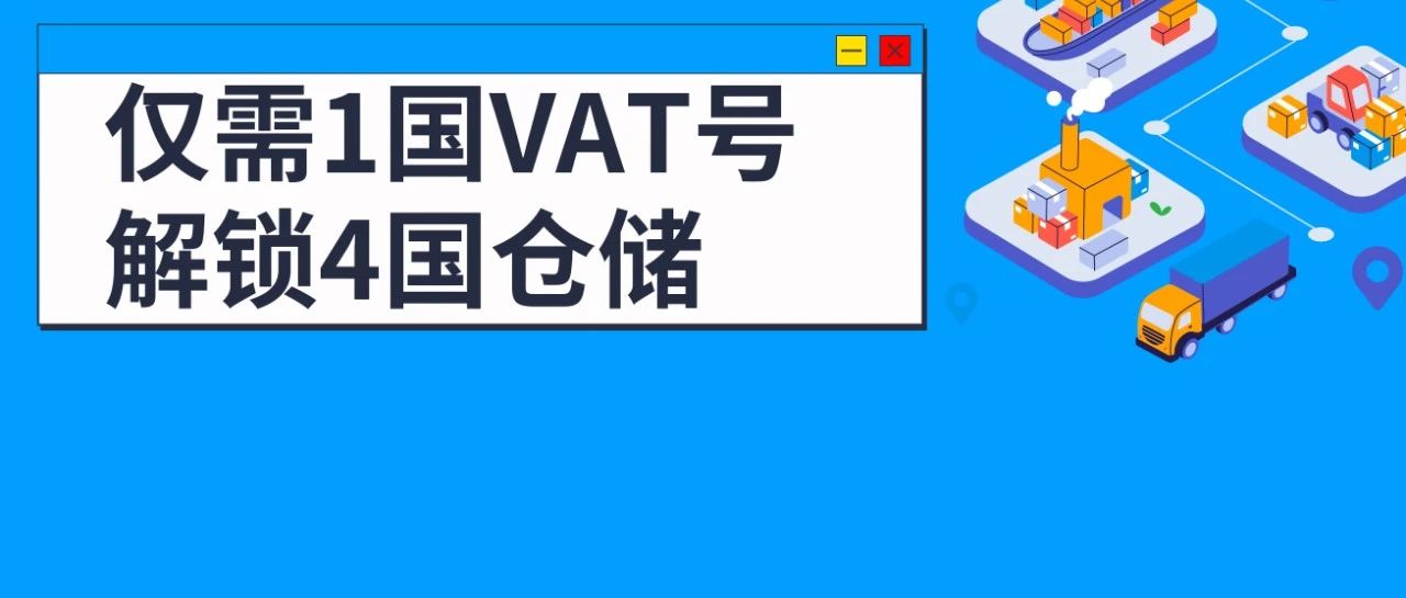 1国VAT号解锁4国仓储，0跨境配送费畅送欧洲多达7国！欧洲物流重磅升级！