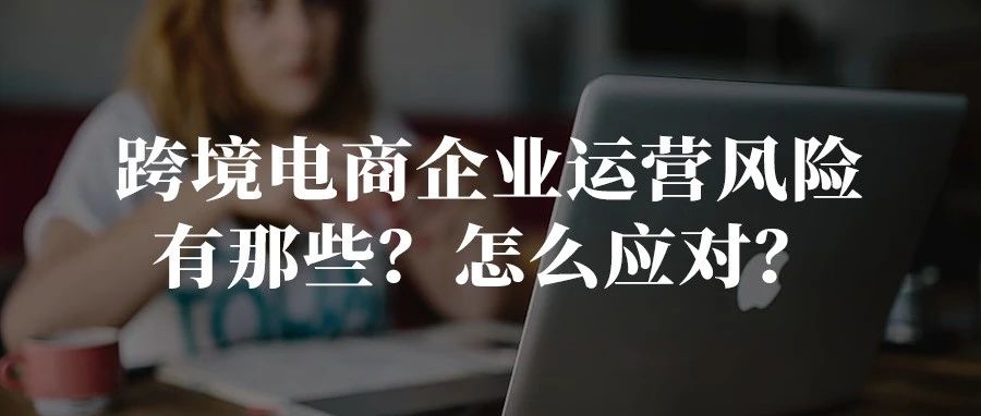 跨境电商企业运营风险有哪些？怎么应对？