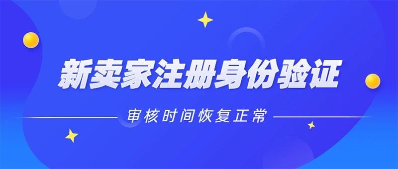 入驻亚马逊的新卖家们注意！注册身份验证审核时间恢复正常啦！