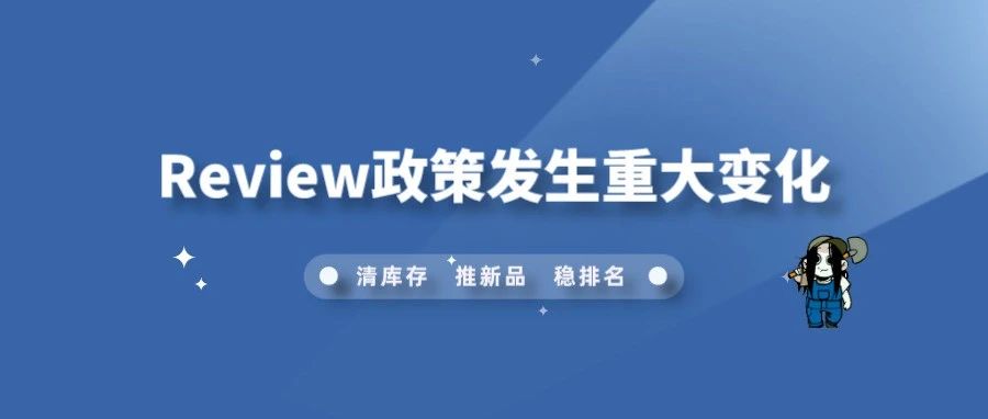 重要提醒！亚马逊卖家们需关注：Review政策发生重大变化