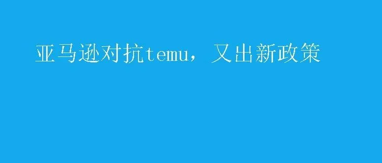 亚马逊对抗temu，后台又出一个新政策，利好低客单价产品