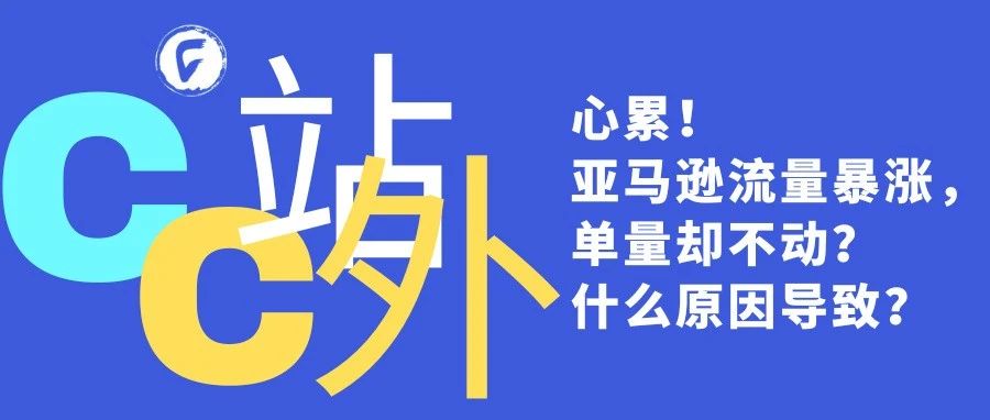 心累！亚马逊流量暴涨，单量却不动？什么原因导致？