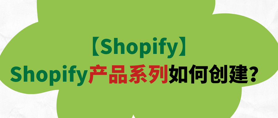 【Shopify】Shopify产品系列如何创建？