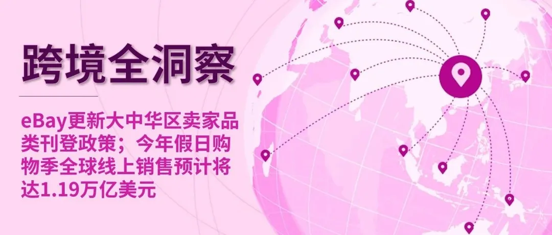 eBay更新大中华区卖家品类刊登政策；今年假日购物季全球线上销售预计将达1.19万亿美元