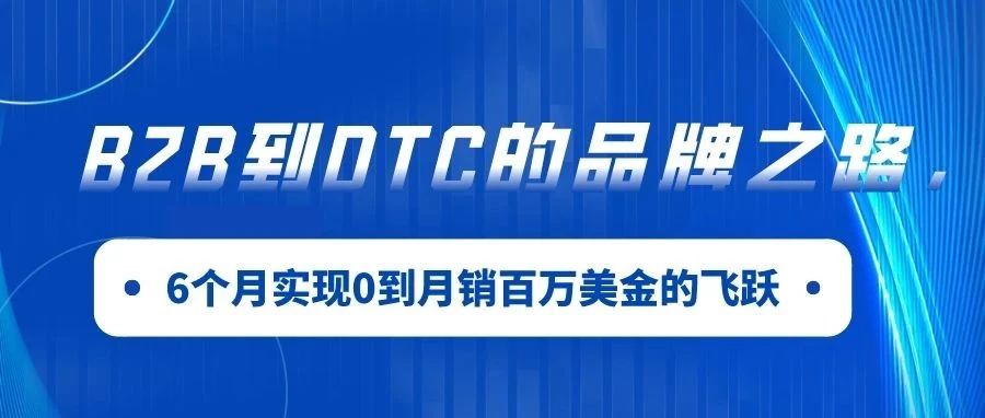 B2B到DTC的品牌之路，6个月实现0到月销百万美金的飞跃｜品牌案例