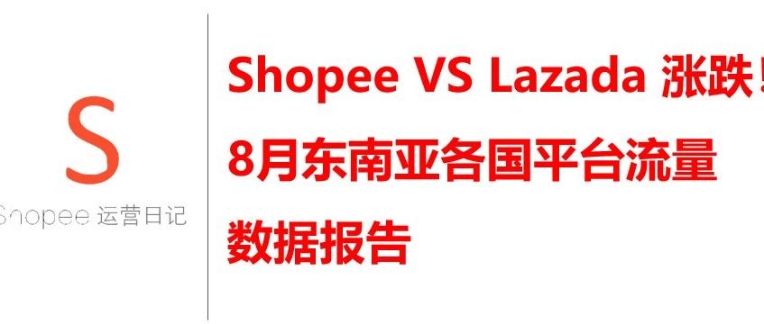 Shopee VS Lazada 涨跌！8月东南亚各国平台流量数据报告
