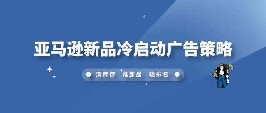 亚马逊新品冷启动广告策略