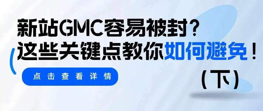 干货｜新站GMC容易被封？这些关键点教你如何避免！（下）