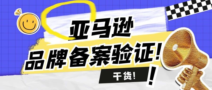 亚马逊品牌备案视频验证？卖家需注意这几点｜建议收藏