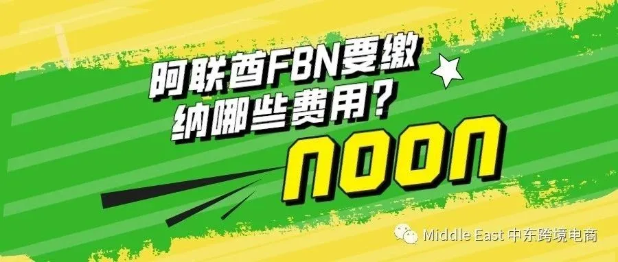 中东noon电商平台-阿联酋站点FBN全流程会产生哪些费用？（含佣金&仓储费）