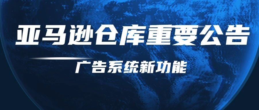 旺季亚马逊仓库重要公告，广告新功能出现