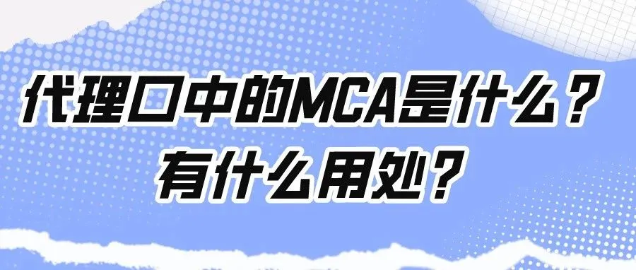 干货｜代理口中的MCA是什么？有什么用处？