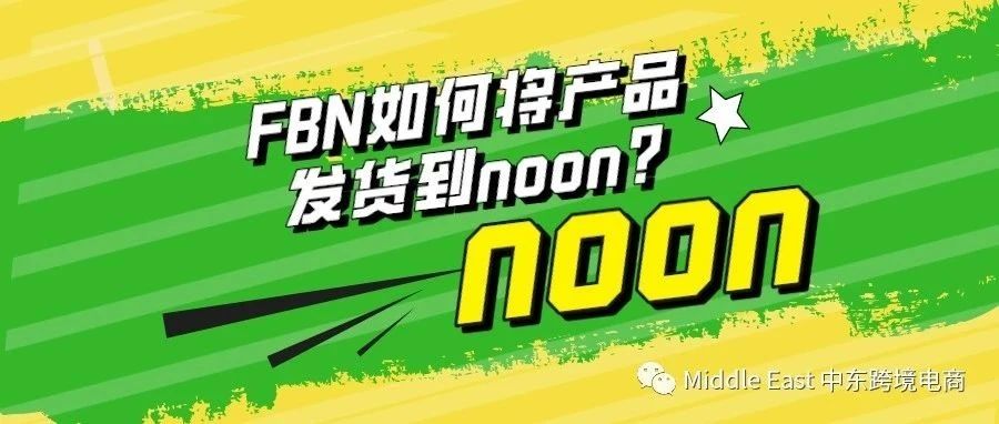 中东noon电商平台-FBN销售模式下，如何将产品发货到noon仓库?