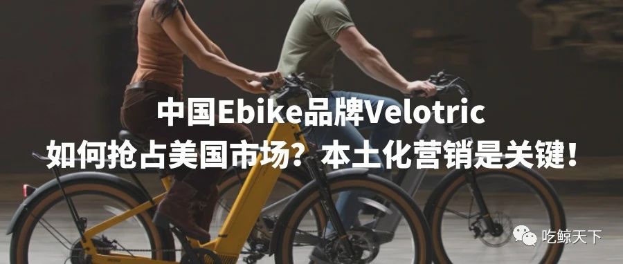 中国Ebike品牌Velotric如何抢占美国市场？本土化营销是关键！