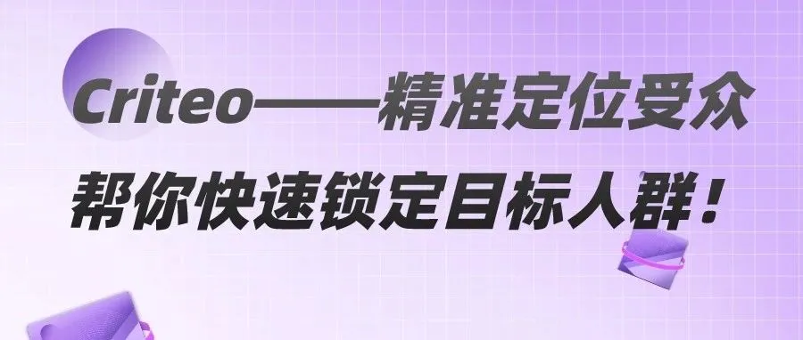 干货｜Criteo——精准定位受众帮你快速锁定目标人群！