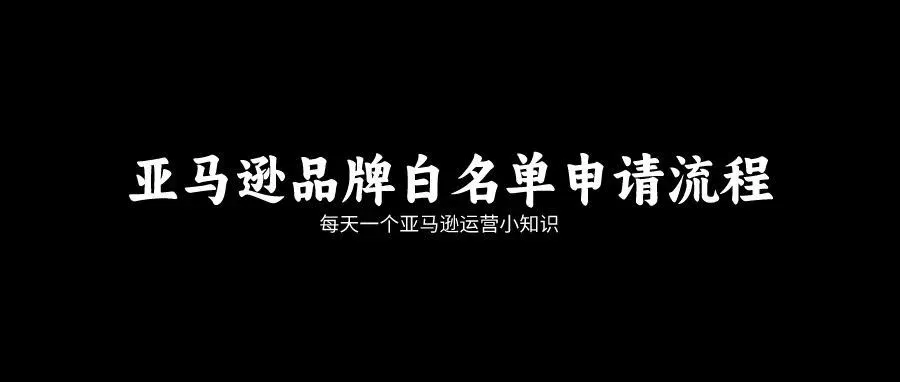 亚马逊品牌白名单申请流程