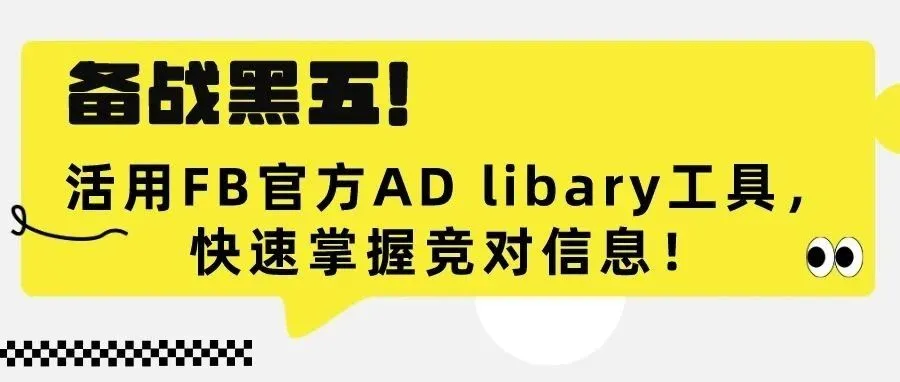 干货｜备战黑五：活用FB官方AD libary工具，快速掌握竞对信息！