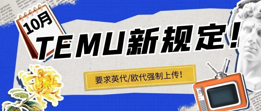 10月15日起！TEMU新规定要求英代欧代强制上传！