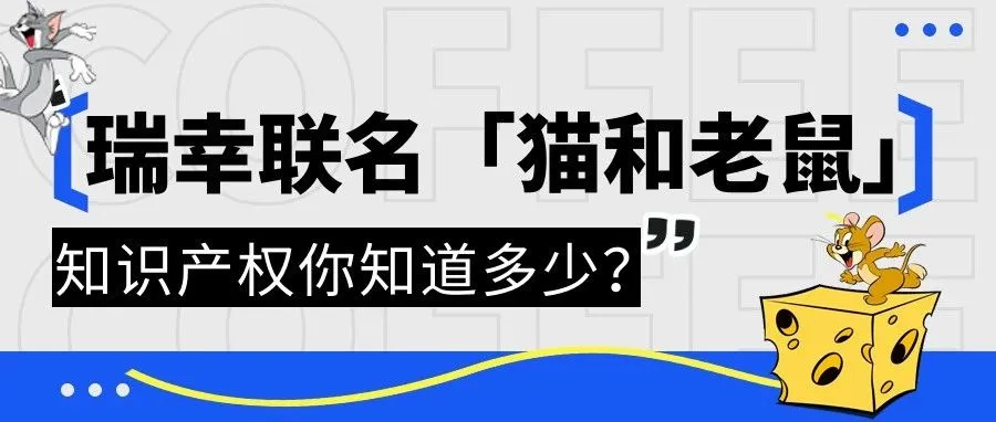 瑞幸咖啡联名“猫和老鼠”｜知识产权之下的创新合作