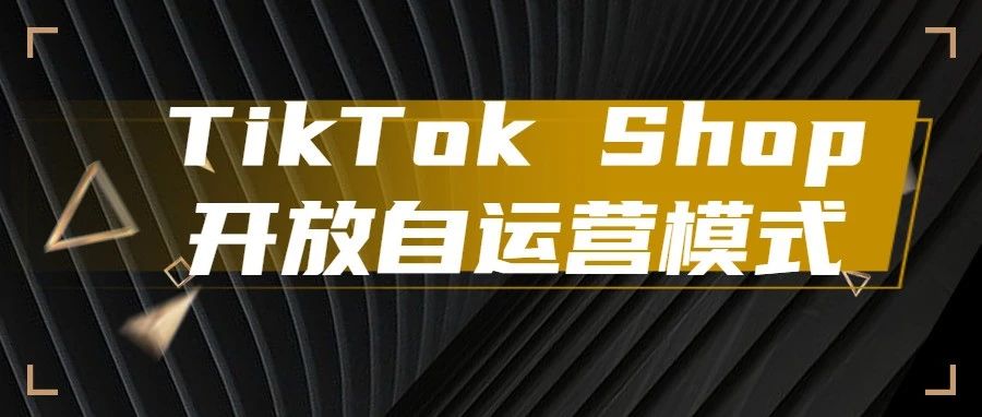 美国TikTok Shop开放跨境商家自运营模式