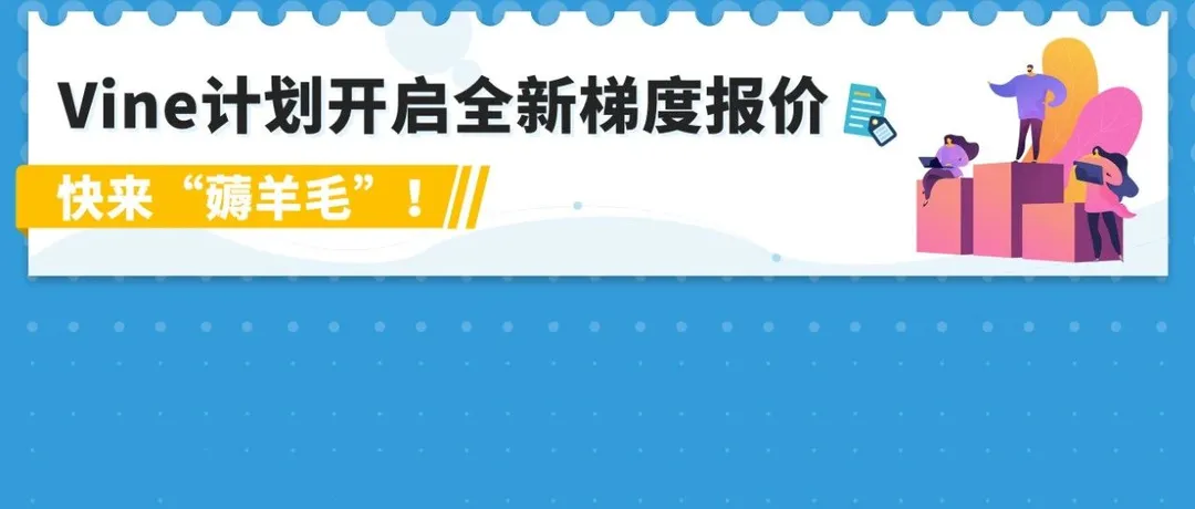 重磅！10/19起，亚马逊Vine计划全新梯度报价上线，最低0元起！