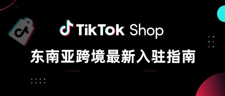 一文读懂TikTok Shop东南亚跨境市场最新入驻全流程
