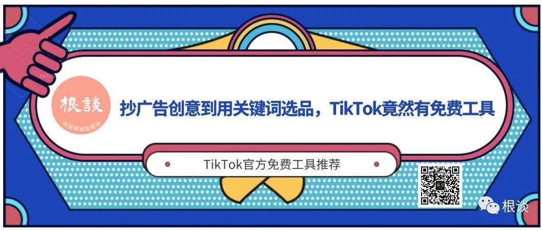 根谈｜抄广告创意到用关键词选品，TikTok官方竟然提供免费工具，看你知道哪几个？（建议收藏）