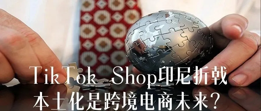 TikTok Shop印尼折戟，本土化是跨境电商的未来？