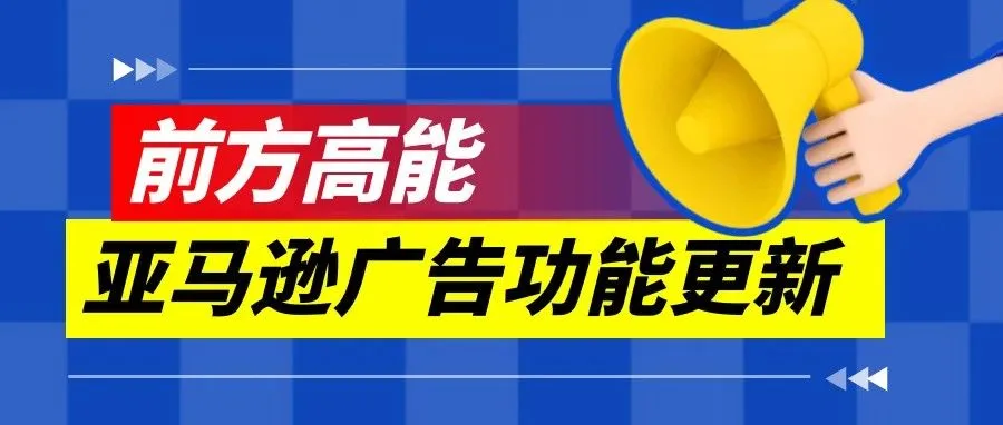 亚马逊广告两项新调整！