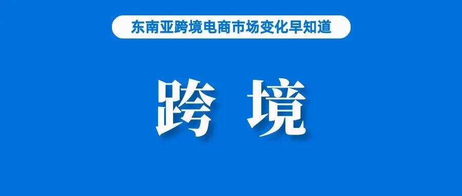 占比不到1%，Lazada表示禁止跨境对平台影响不大；泰国警方突袭仓库查获200万涉案物品；巴西免税政策恐再变，税率高达28%