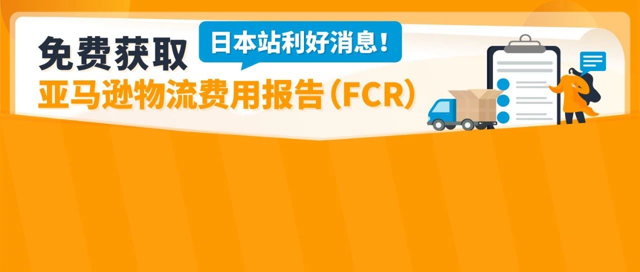 重磅！亚马逊物流免费提供费用报告(FCR)，用于日本清关证明材料