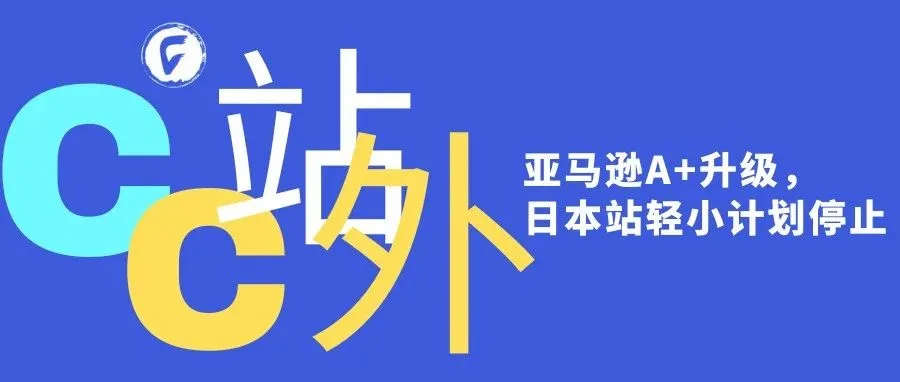 亚马逊更新高级A+页面使用资格！日本站的亚马逊轻小计划将被终止