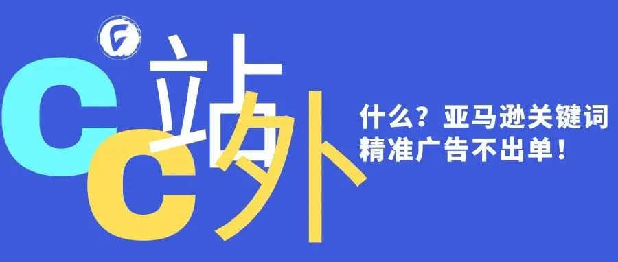 什么？亚马逊关键词精准广告不出单！