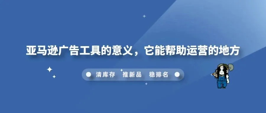 亚马逊广告工具的意义，它能帮助运营的地方