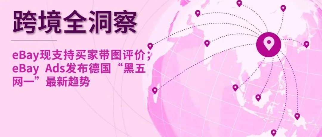 eBay现支持买家带图评价；eBay Ads发布德国“黑五网一”最新趋势