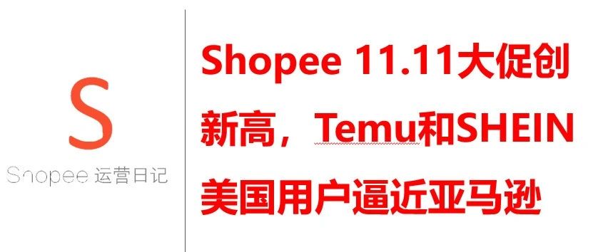 Shopee 11.11大促创新高，Temu和SHEIN美国用户逼近亚马逊