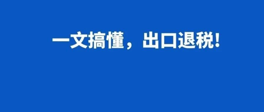 卖家不敢轻易触碰的出口退税，一文教你搞懂！