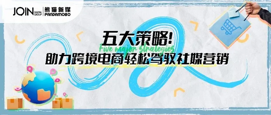 五大策略！助力跨境电商轻松驾驭社媒营销