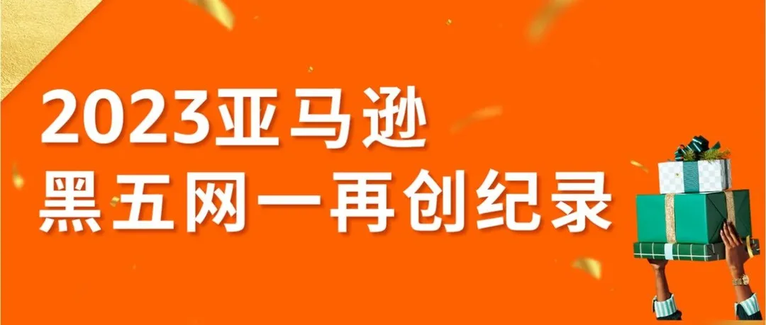 战报｜2023亚马逊黑五网一再创纪录，全球消费者下单超10亿件商品