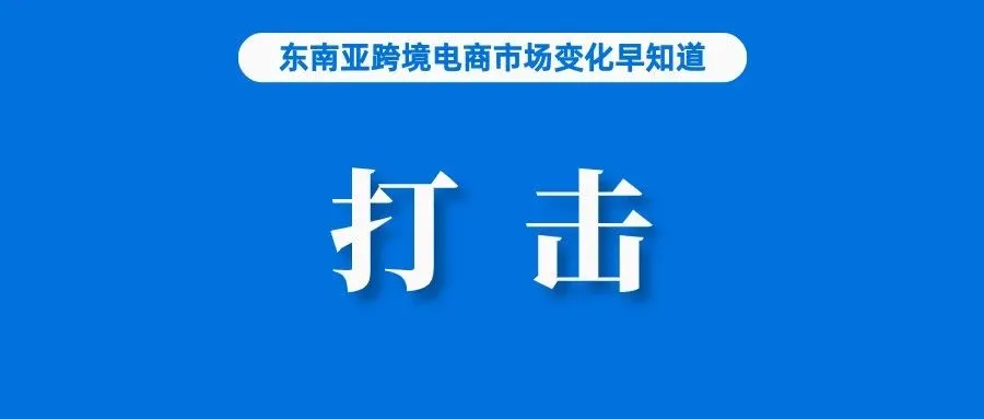 涉及Shopee、Lazada等全平台，该国严厉打击网上售假；销量下降近50%！直播带货影响巨大；84%的越南网购者担心产品质量