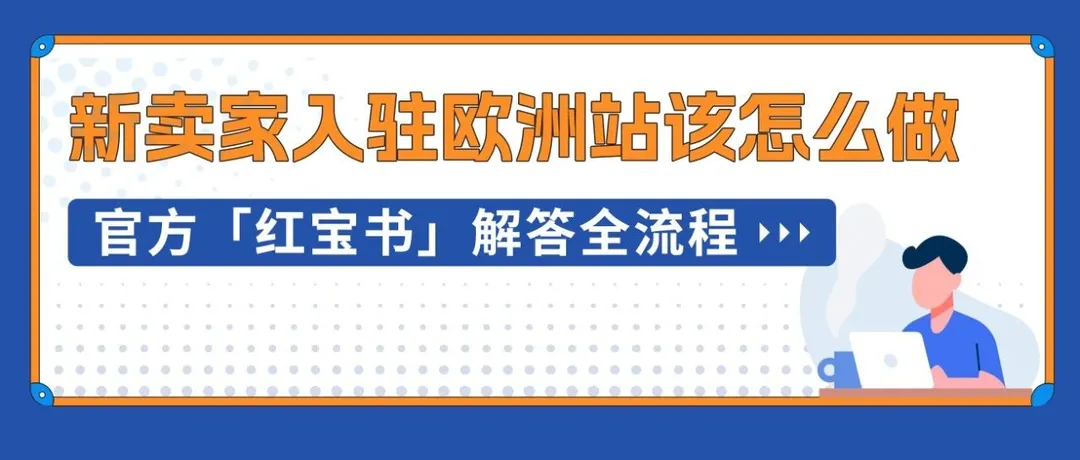 “保姆级”出海欧洲站全景图已上线，0经验新卖家也能顺利走好全流程！