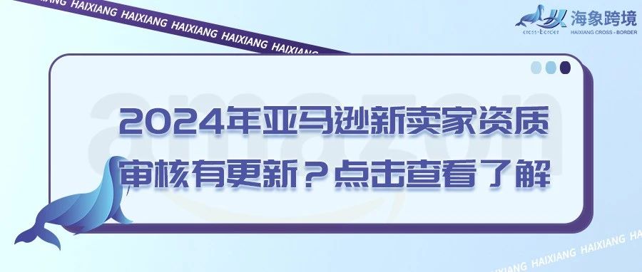 2024年亚马逊新卖家资质审核有更新？点击查看了解