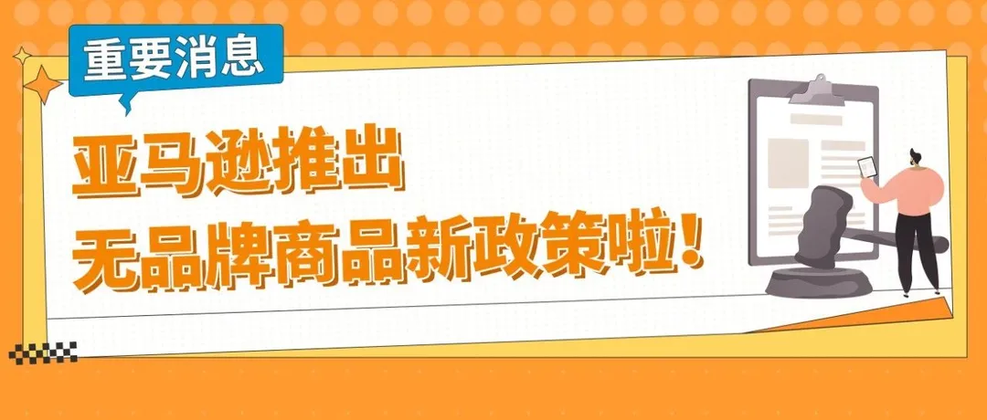 重要消息！亚马逊推出无品牌商品新政策，非品牌商品也能倍受保护！